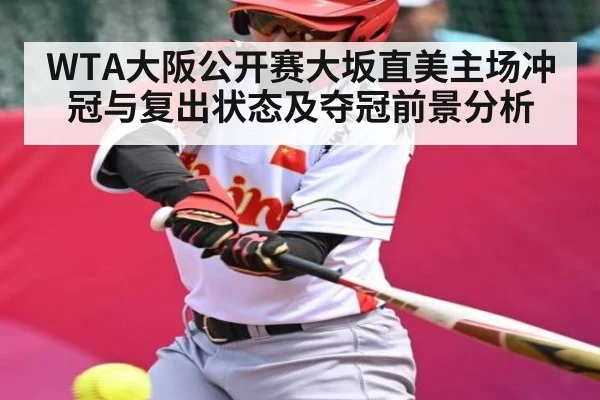 WTA大阪公开赛大坂直美主场冲冠与复出状态及夺冠前景分析