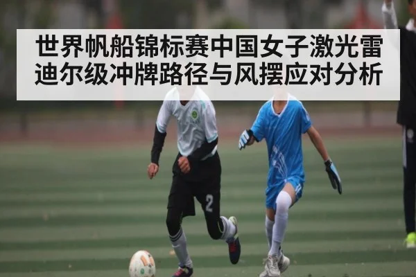 世界帆船锦标赛中国女子激光雷迪尔级冲牌路径与风摆应对分析